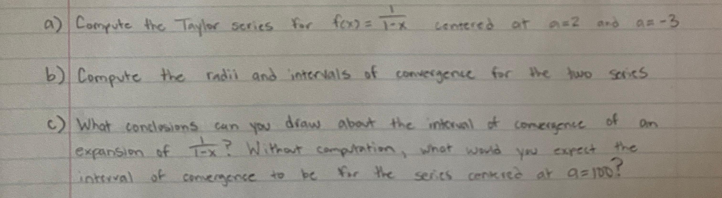 a) Compute the Taylor series for f(x) = x
for fox)= x contered at
contered at as2 and as-3
2
b) Compute the radil and interva