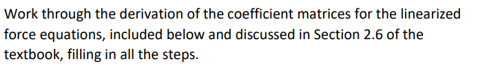 Work through the derivation of the coefficient matrices for the linearized force equations, included below and discussed in S