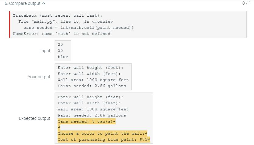 6: Compare output 0/1 Traceback (most recent call last): File main.py, line 10, in <module> cans_needed = int(math.ceil(pai