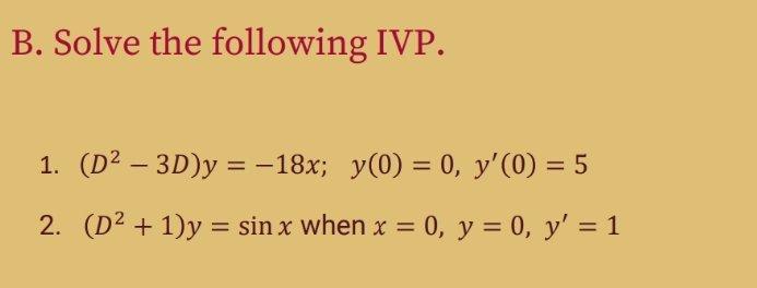 B. Solve the following IVP. 1. (D² - 3D)y = −18x; _y(0) = 0, y(0) = 5 2. (D² + 1)y= sin x when x = 0, y = 0, y = 1