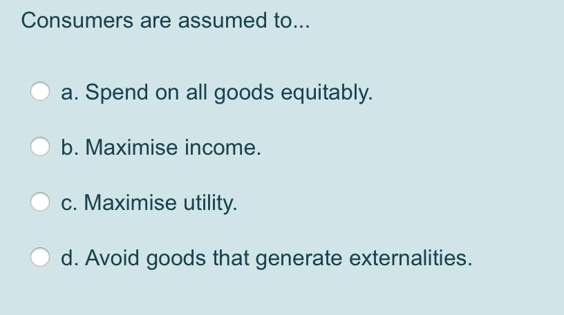 Solved Consumers Are Assumed To... A. Spend On All Goods | Chegg.com