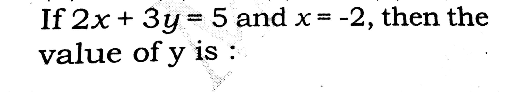 Solved If 2x + 3y = 5 and x = -2, then the value of y is : | Chegg.com