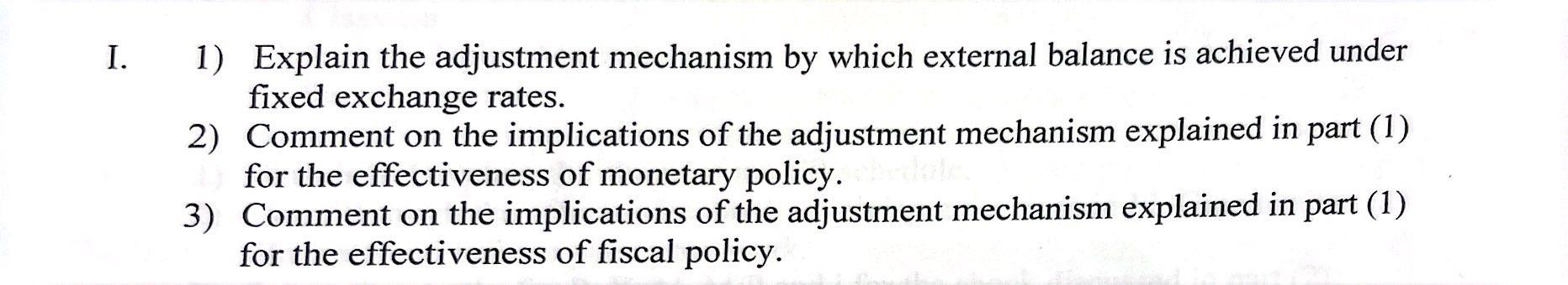 I. 1) Explain the adjustment mechanism by which external balance is achieved under
fixed exchange rates.
2) Comment on the im