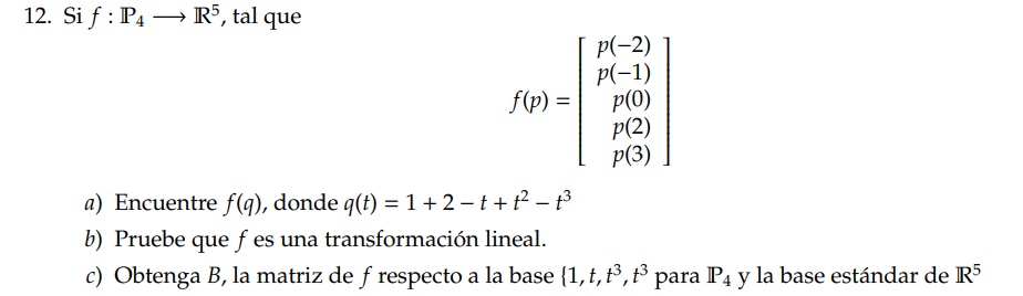 12. Si \( f: \mathbb{P}_{4} \longrightarrow \mathbb{R}^{5} \), tal que \[ f(p)=\left[\begin{array}{c} p(-2) \\ p(-1) \\ p(0)