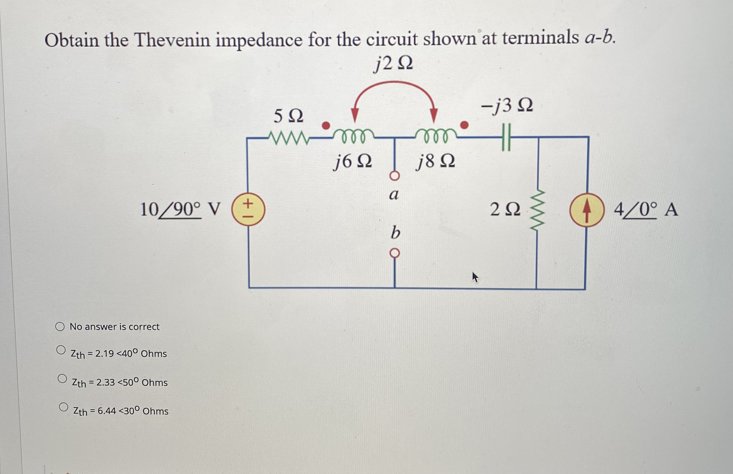 Obtain the Thevenin impedance for the circuit shown at terminals \( a-b \).
No answer is correct
\( Z_{\text {th }}=2.19<40^{