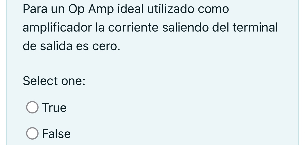 Para un Op Amp ideal utilizado como amplificador la corriente saliendo del terminal de salida es cero. Select one: True False