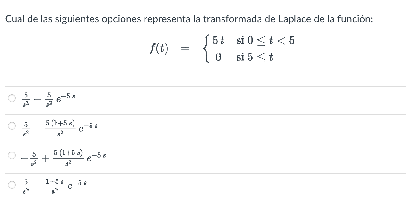 Cual de las siguientes opciones representa la transformada de Laplace de la función: \[ f(t)=\left\{\begin{array}{cl} 5 t & \