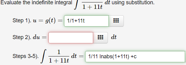 Evaluate the indefinite integral \( \int \frac{}{1+11 t} d t \) using substitution.
Step 1). \( u=g(t)= \)
Step 2). \( d u=d 