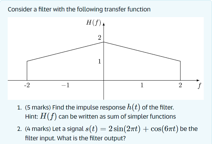 Consider a filter with the following transfer function
1. (5 marks) Find the impulse response \( h(t) \) of the filter. Hint: