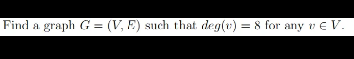 Find a graph \( G=(V, E) \) such that \( \operatorname{deg}(v)=8 \) for any \( v \in V \).