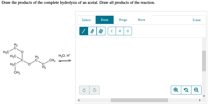 Draw the products of the complete hydrolysis of an acetal. Draw all products of the reaction. Select Draw Rings More Erase Н