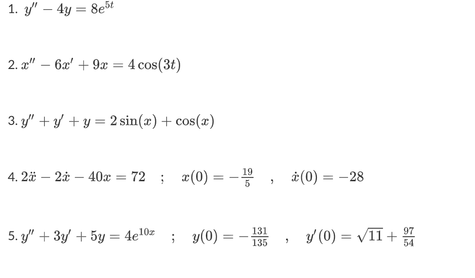 1. y – 4y = 8e5t
2. X – 6x + 9x = 4 cos(3t)
3. y + y + y = 2 sin(x) + cos(2)
=
4. 2ä – 24 – 40x = 72 ; x(0) = -1,
19
==
