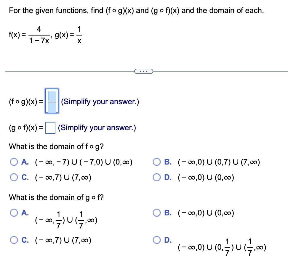 For the given functions, find \( (f \circ g)(x) \) and \( (g \circ f)(x) \) and the domain of each.
\[
f(x)=\frac{4}{1-7 x}, 
