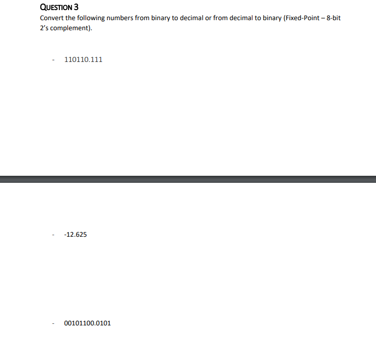 QUESTION 3 Convert the following numbers from binary to decimal or from decimal to binary (Fixed-Point - 8-bit 2s complement