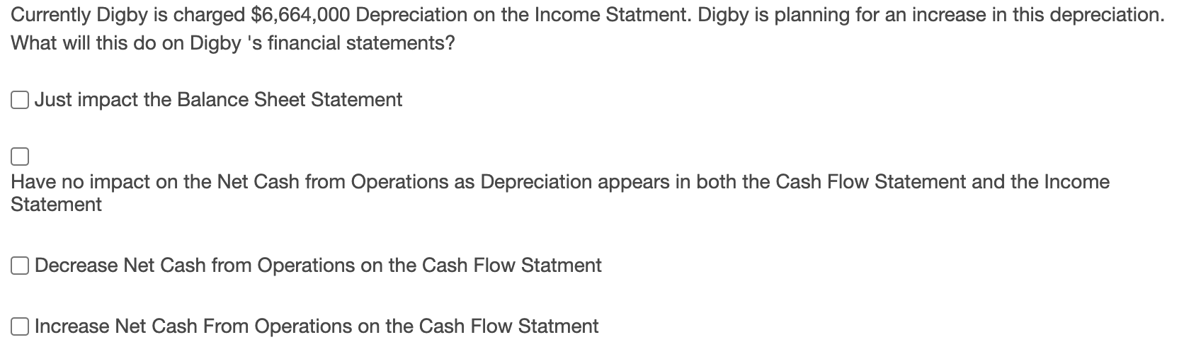 Currently Digby is charged $6,664,000 Depreciation on the Income Statment. Digby is planning for an increase in this deprecia