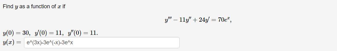 Find y as a function of x if y(0) = 30, y(0) = 11, y(0) = 11. y(x) = e^(3x)-3e^(-x)-3e^x y - 11y +24y = 70e,