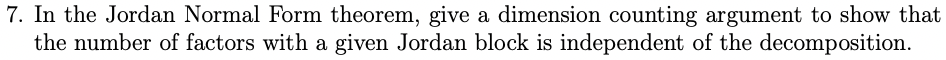 7. In the Jordan Normal Form theorem, give a dimension counting argument to show that
the number of factors with a given Jord