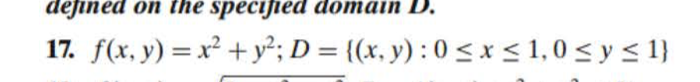 defined on the specified domain D. 17. f(x, y) = x2 + y2; D = {(x, y): 0 < x <1,0 < y < 1} -