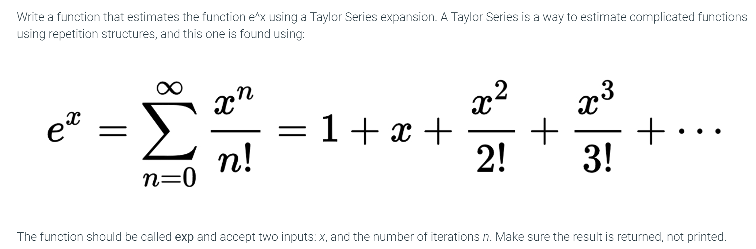 Write a function that estimates the function e^x using a Taylor Series expansion. A Taylor Series is a way to estimate compli