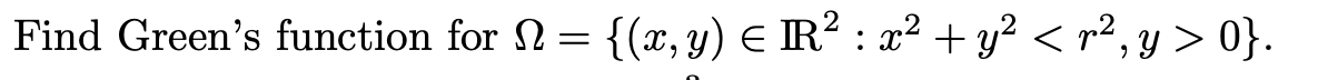 Find Greens function for \( \Omega=\left\{(x, y) \in \mathbb{R}^{2}: x^{2}+y^{2}<r^{2}, y>0\right\} \)