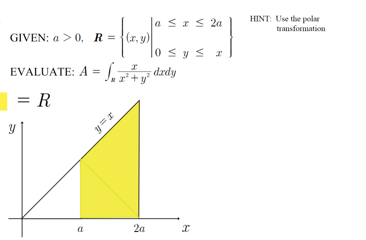 GIVEN: \( a>0, \quad \boldsymbol{R}=\left\{\begin{array}{l|l}(x, y) & \begin{array}{l}a \leq x \leq 2 a \\ 0 \leq y \leq x\en