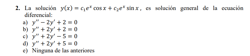 2. La solución \( y(x)=c_{1} e^{x} \cos x+c_{2} e^{x} \sin x \), es solución general de la ecuación diferencial: a) \( y^{\pr