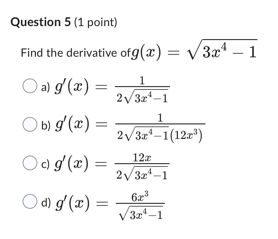 he derivative of \( g(x)=\sqrt{3 x^{4}-1} \) \[ \begin{aligned} g^{\prime}(x) &=\frac{1}{2 \sqrt{3 x^{4}-1}} \\ g^{\prime}(x)