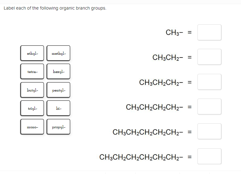 Label each of the following organic branch groups.
\[
\mathrm{CH}_{3}-
\]
\[
\mathrm{CH}_{3} \mathrm{CH}_{2}-
\]
\[
\mathrm{C