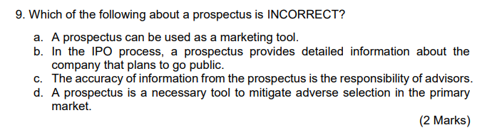 9. Which of the following about a prospectus is INCORRECT? a. A prospectus can be used as a marketing tool. b. In the IPO pro