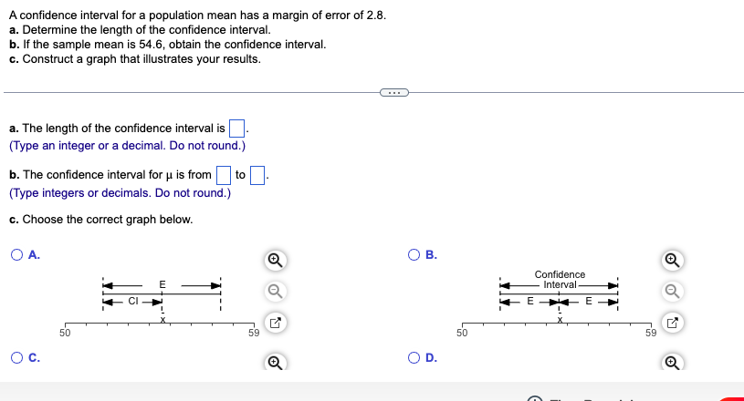 A confidence interval for a population mean has a margin of error of \( 2.8 \).
a. Determine the length of the confidence int