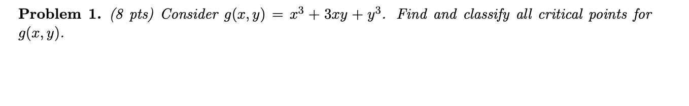 Problem 1. (8 pts) Consider \( g(x, y)=x^{3}+3 x y+y^{3} \). Find and classify all critical points for \( g(x, y) \)