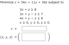 \( \begin{aligned} c= & 36 x+11 y+36 z \\ & 3 x+z \geq 8 \\ & 3 x+y-z \geq 7 \\ & 4 x+y-z \leq 9 \\ & x \geq 0, y \geq 0, z \