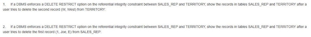 1. If a DBMS enforces a DELETE RESTRICT option on the referential integrity constraint between SALES_REP and TERRITORY, show