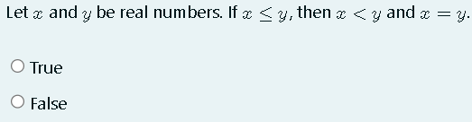 Let \( x \) and \( y \) be real numbers. If \( x \leq y \), then \( x<y \) and \( x=y \). True False