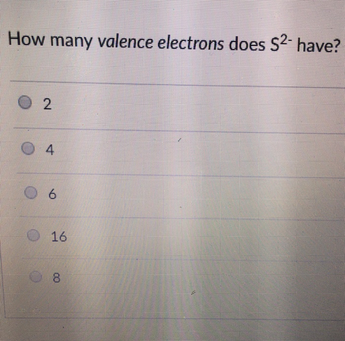 Solved How many valence electrons does S2 have? 2 O 4 6 O 16