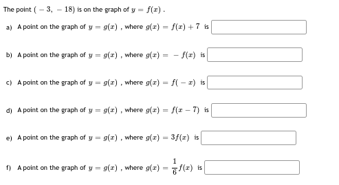 The point (-3, -18) is on the graph of y =
f(x).
a) A point on the graph of y = g(x), where g(x) = f(x) + 7 is
b) A point on 
