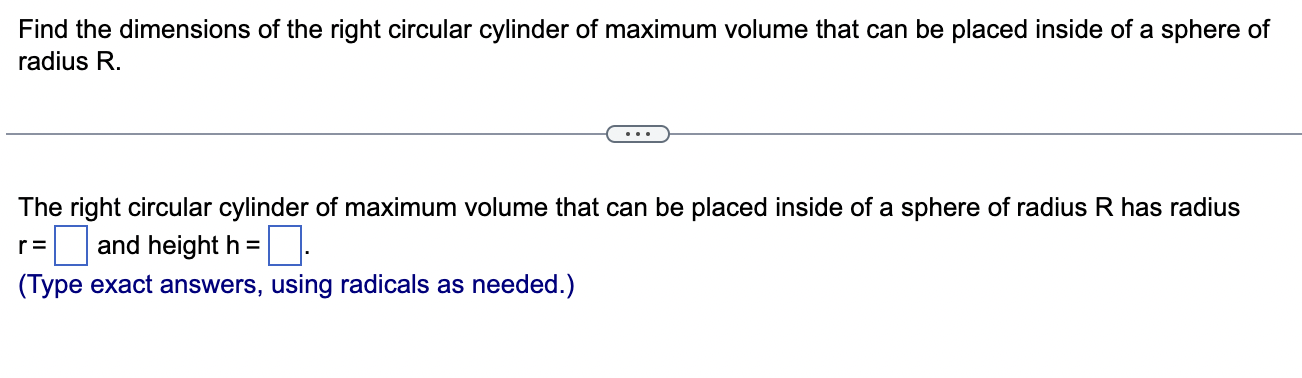 Find the dimensions of the right circular cylinder of maximum volume that can be placed inside of a sphere of radius \( \math