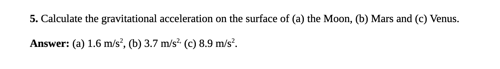 5. Calculate the gravitational acceleration on the surface of (a) the Moon, (b) Mars and (c) Venus. Answer: (a) \( 1.6 \mathr