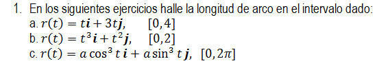 1. En los siguientes ejercicios halle la longitud de arco en el intervalo dado: a. r(t) = ti + 3tj, [0,4] b. r(t) = t3i+t?],