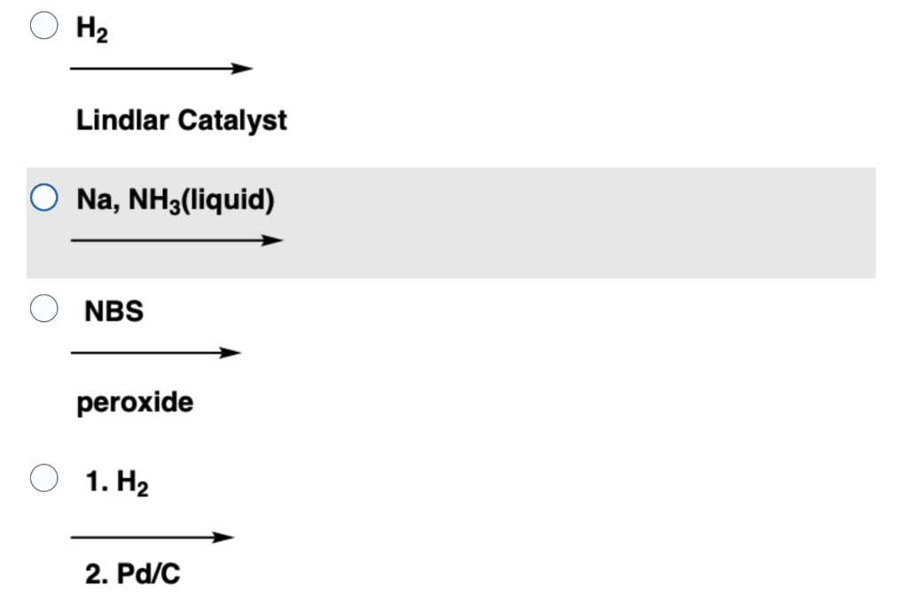 H?
Lindlar Catalyst
Na, NH3(liquid)
NBS
peroxide
1. H?
2. Pd/C