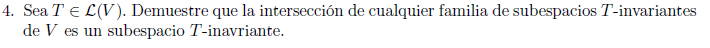 4. Sea \( T \in \mathcal{L}(V) \). Demuestre que la intersección de cualquier familia de subespacios \( T \)-invariantes de \