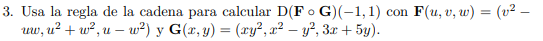 Usa la regla de la cadena para calcular \( \mathrm{D}(\mathbf{F} \circ \mathbf{G})(-1,1) \) con \( \mathbf{F}(u, v, w)=\left(