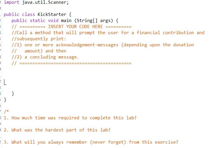 import java.util.Scanner;
public class KickStarter
public static void main (String[] args)
\( / /========= \) INSERT YOUR COD
