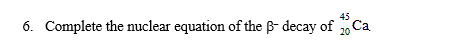 Solved 45 6. Complete The Nuclear Equation Of The B-decay Of | Chegg.com