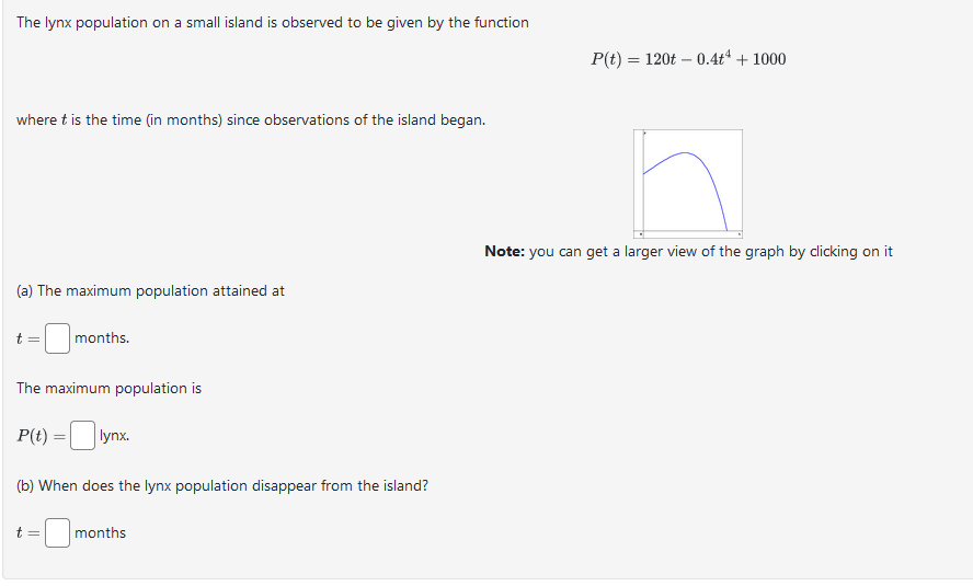 The lynx population on a small island is observed to be given by the function
\[
P(t)=120 t-0.4 t^{4}+1000
\]
where \( t \) i