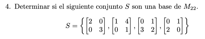 4. Determinar si el siguiente conjunto \( S \) son una base de \( M_{22} \). \[ S=\left\{\left[\begin{array}{ll} 2 & 0 \\ 0 &