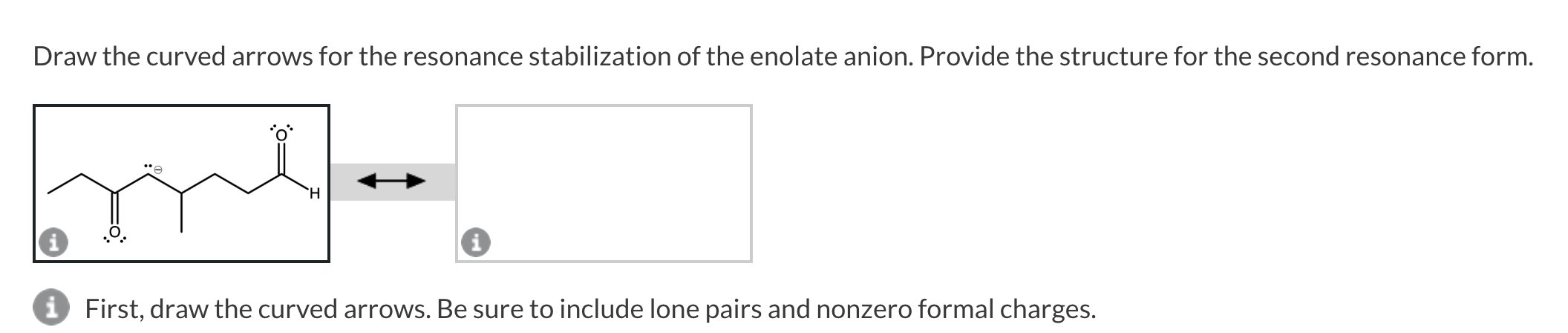 Draw the curved arrows for the resonance stabilization of the enolate anion. Provide the structure for the second resonance f