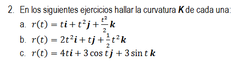 2. En los siguientes ejercicios hallar la curvatura K de cada una: a r(t) = ti+t2j+k b. r(t) = 2t’i + tj+tk C. r(t) = 4ti + 3