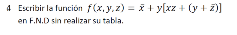 = 4 Escribir la función f(x,y,z) = ő + y[xz + (y +z)] en F.N.D sin realizar su tabla.