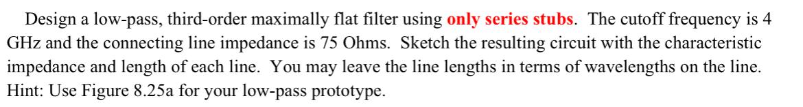 Design a low-pass, third-order maximally flat filter using only series stubs. The cutoff frequency is 4 \( \mathrm{GHz} \) an